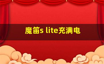 魔笛s lite充满电